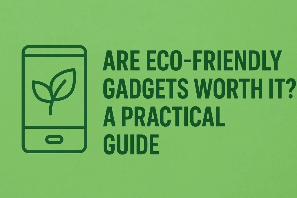 Are Eco-Friendly Gadgets Worth It?