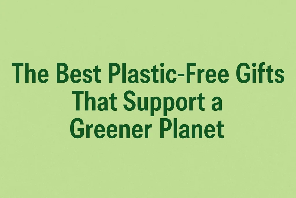 The Best Plastic-Free Gifts That Support a Greener Planet